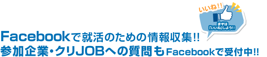 Facebookで就活のための情報収集！！参加企業・クリjobへの質問もFacebookで受付中！！まずは「いいね」しよう！！