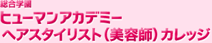 総合学園 ヒューマンアカデミーヘアスタイリスト(美容師)カレッジ