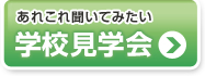 あれこれ聞いてみたい　学校見学会