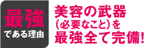 最強である理由 美容の武器(必要なこと)を最強全て完備！