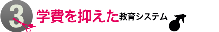 3.学費を抑えた教育システム