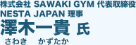 株式会社 SAWAKI GYM 代表取締役 NESTA JAPAN 理事 澤木一貴 氏