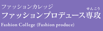 ファッションカレッジ ファッションプロデュース専攻 Fashion College (Fashion produce)
