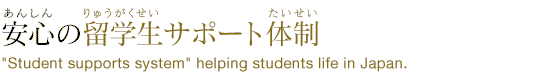 安心の留学生サポート体制”Student supports system” helping students life in Japan.