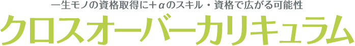 一生モノの資格取得に+αのスキル・資格で広がる可能性 クロスオーバーカリキュラム