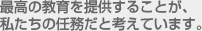 最高の教育を提供することが、最高の教育を提供することが、私たちの任務だと考えています。