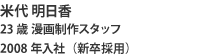 米代 明日香 23歳 漫画制作スタッフ 2008年入社（新卒採用）