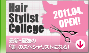 Hair Stylist College 2011.04.open!　最新・最強の「美」のスペシャリストになる！