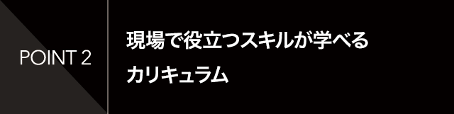 現場で役立つスキルが学べるカリキュラム
