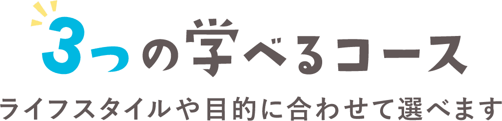 3つの学べるコース　ライフスタイルや目的に合わせて選べます