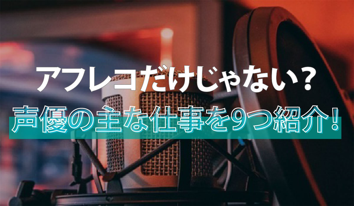 アフレコだけじゃない？声優の主な仕事を9つ紹介！｜声優｜エンタメ系