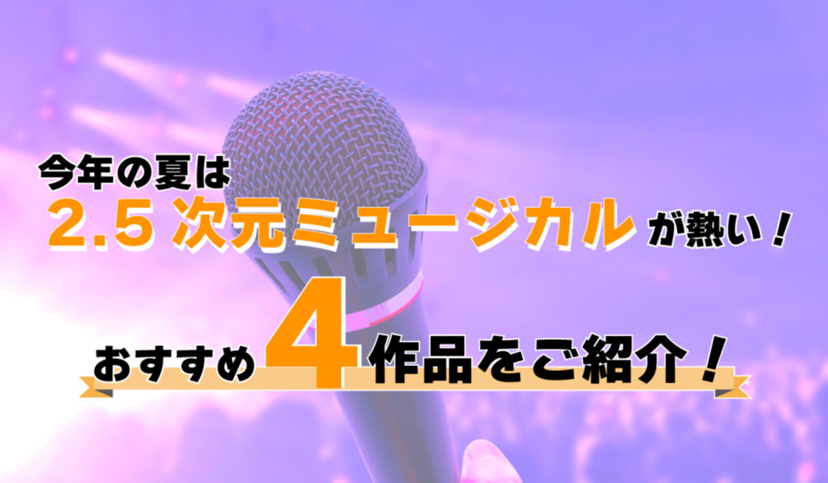 今年の夏は2.5次元ミュージカルが熱い！おすすめ4作品をご紹介