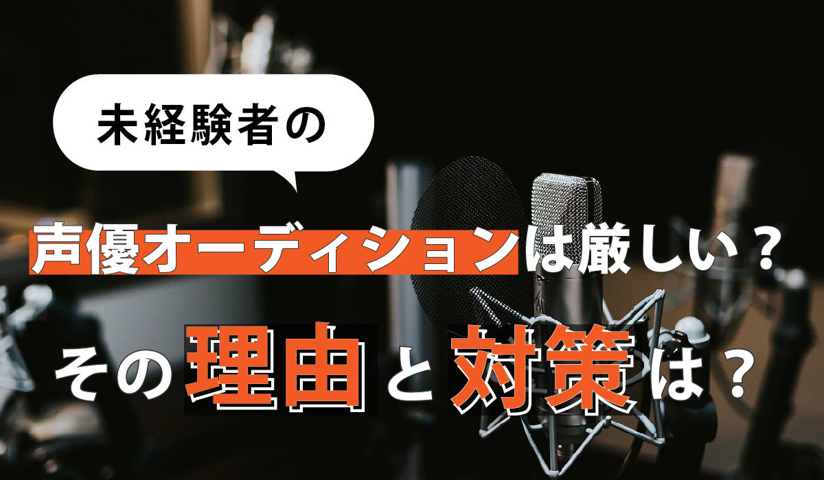 未経験者の声優オーディションは厳しい？その理由と対策は？