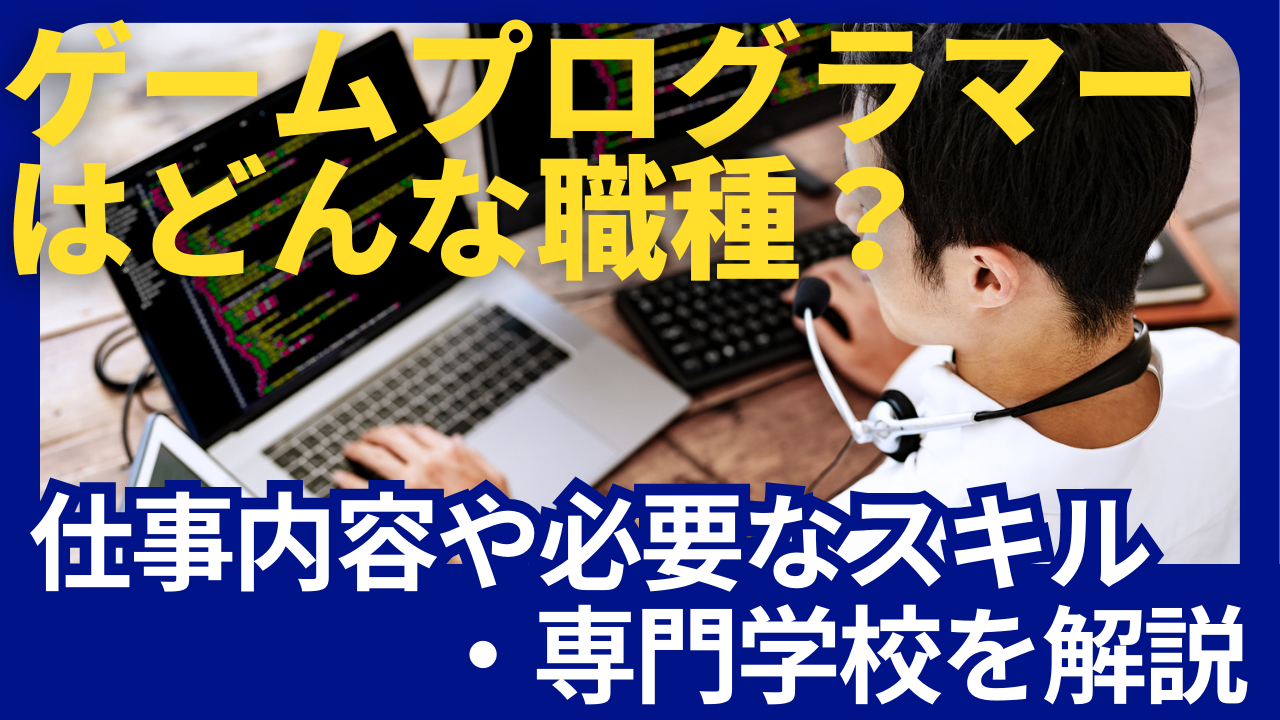 ゲームプログラマーはどんな職種？仕事内容や必要なスキル・専門学校を解説