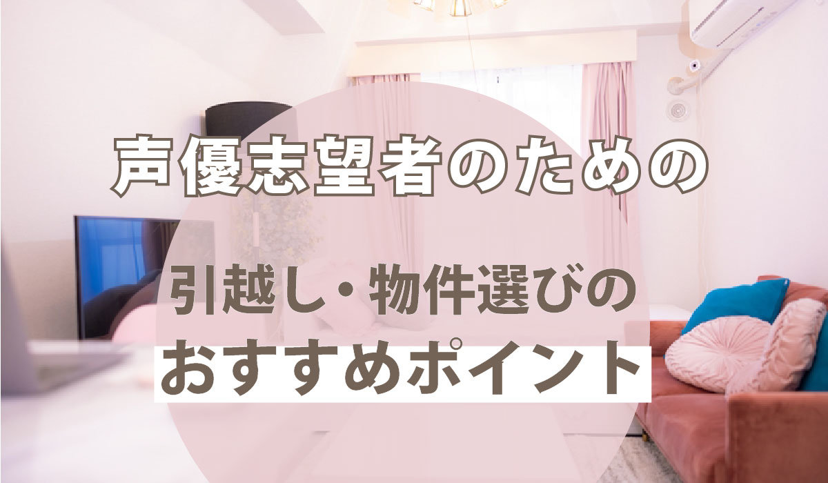 声優志望者のための引越し・物件選びのおすすめポイント