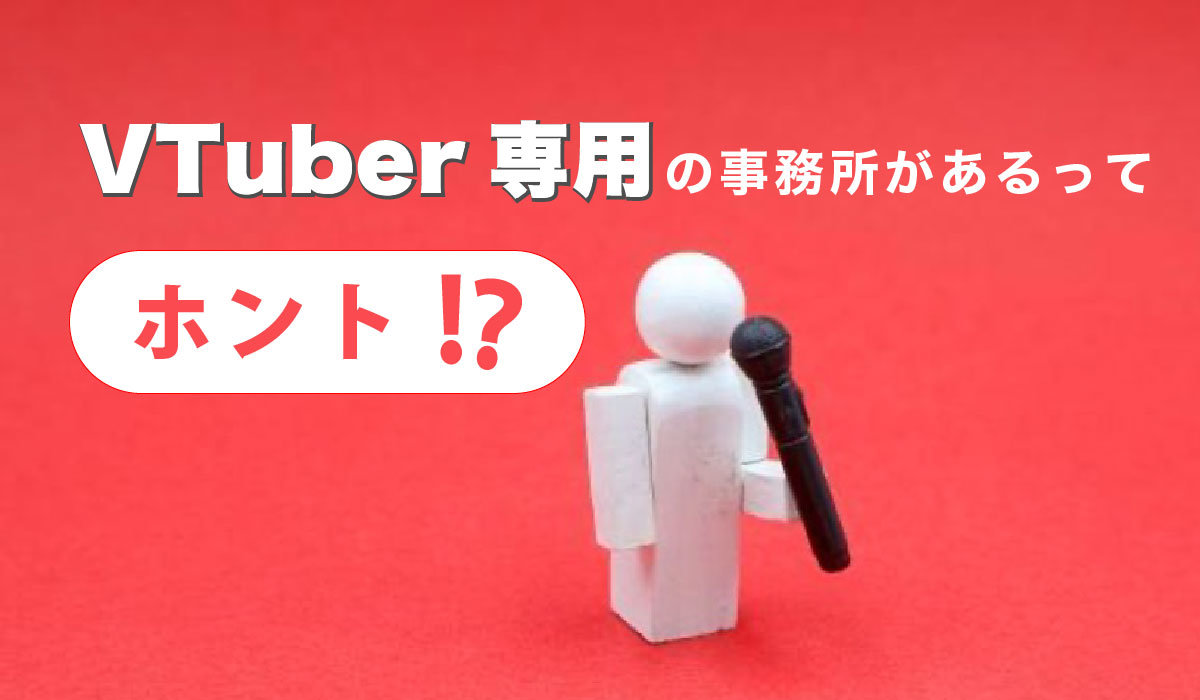 VTuber専用の事務所があるってほんと？！