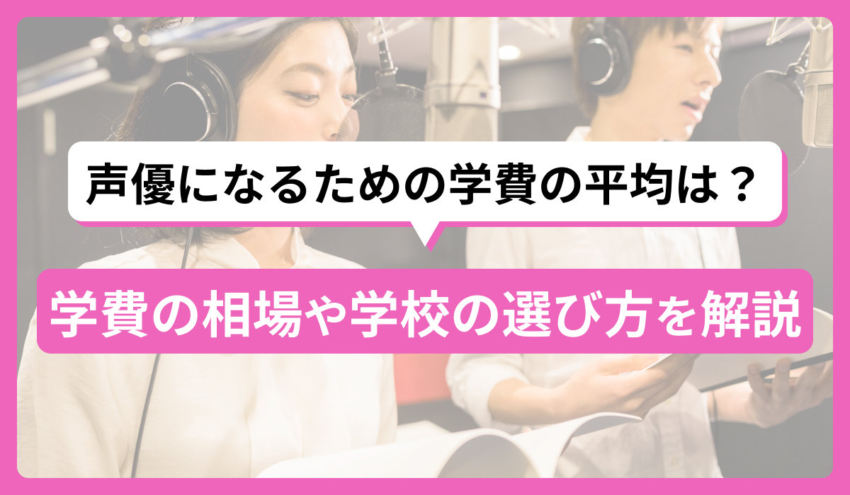 声優になるための学費の平均は？学費の相場や学校の選び方を解説