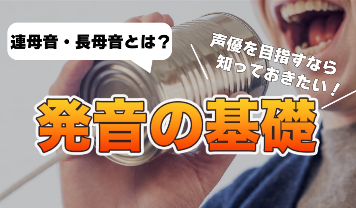 【連母音・長母音とは？】声優を目指すなら知っておきたい発音の基礎