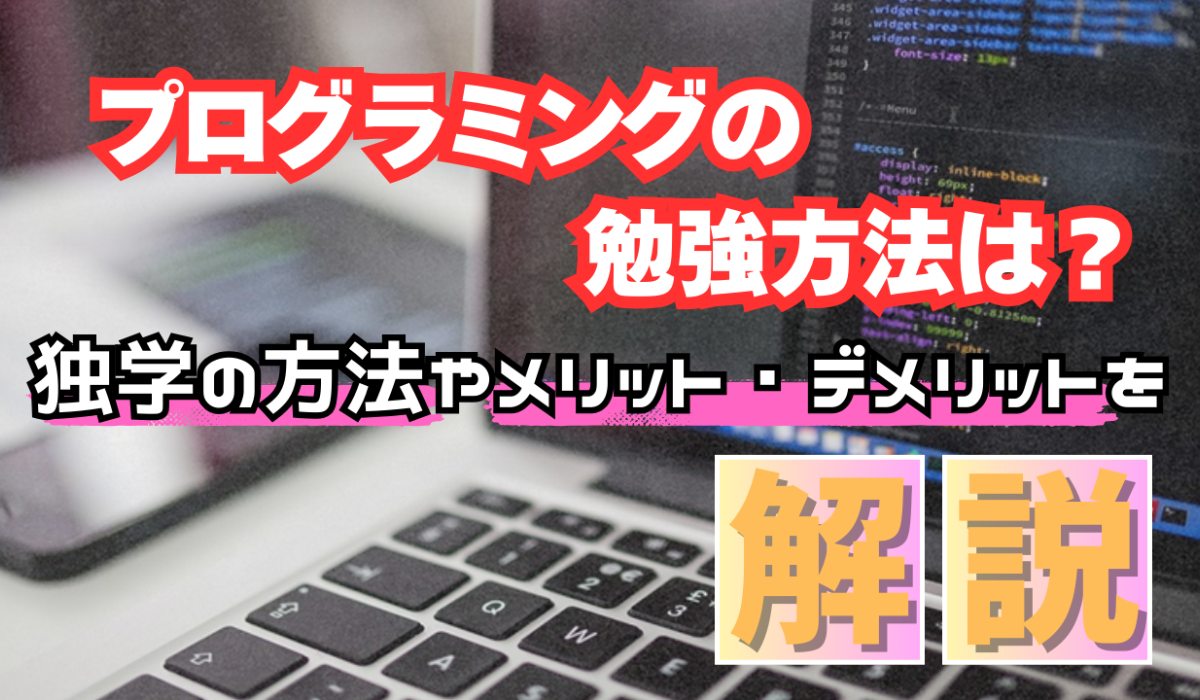 プログラミングの勉強方法は？独学の方法やメリット・デメリットを解説