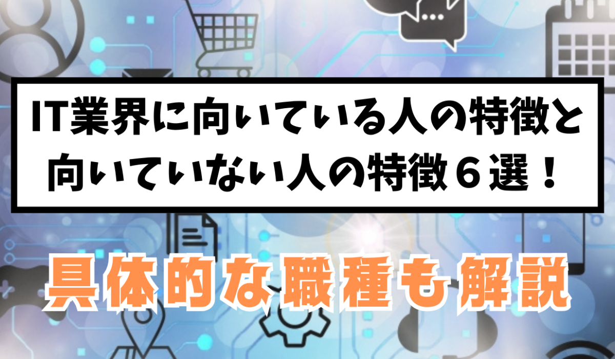 IT業界に向いている人の特徴と向いていない人の特徴6選！具体的な職種も解説