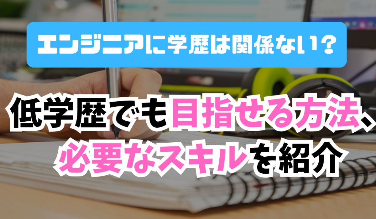 エンジニアに学歴は関係ない？低学歴でも目指せる方法、必要なスキルを紹介