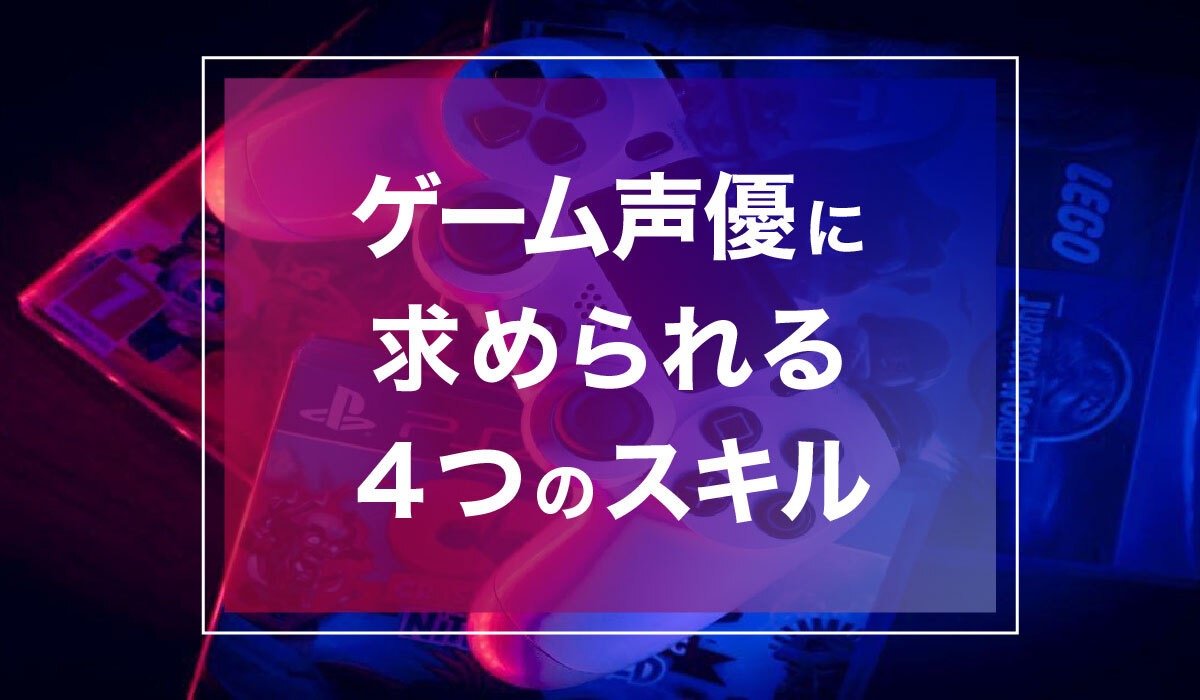 ゲーム声優になるのは難しい？ゲーム声優に求められるスキル4つ