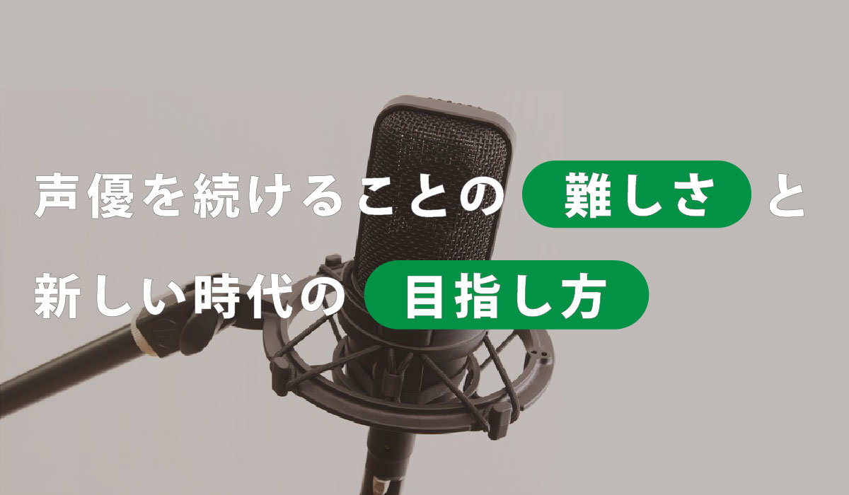 声優を続けることの難しさと新しい時代の目指し方