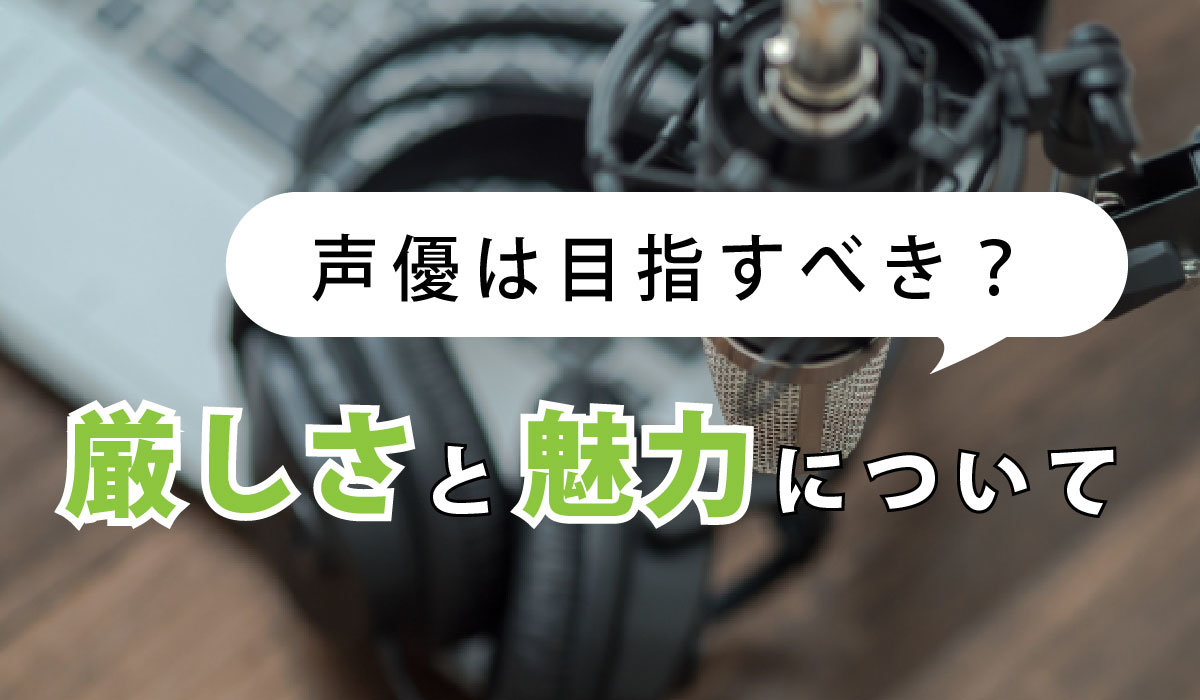 声優は目指すべき？厳しさと魅力について