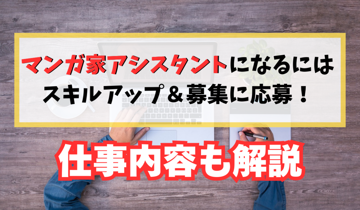 マンガ家アシスタントになるにはスキルアップ&募集に応募！仕事内容も解説