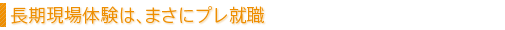 長期現場体験は、まさにプレ就職