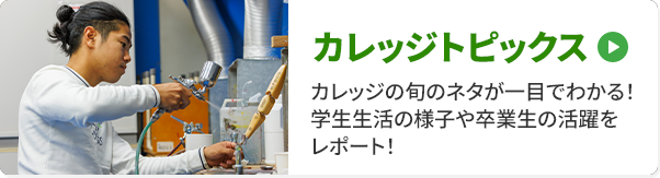 カレッジトピックス カレッジの旬のネタが一目でわかる！学生生活の様子や卒業生の活躍をレポート！