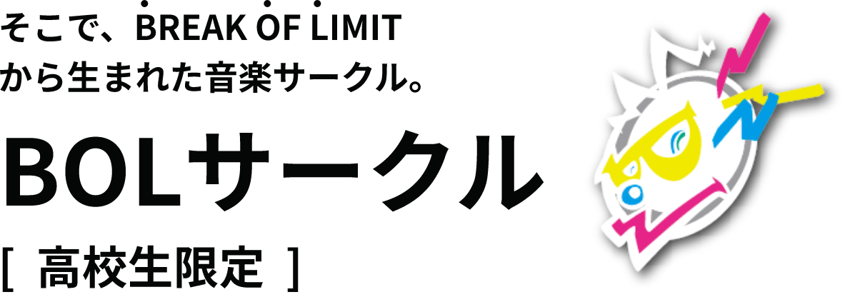 そこで、BREAK OF LIMITから生まれた音楽サークル。BOLサークル[高校生限定]