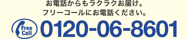 お電話からもラクラクお届け。フリーコールにお電話ください。フリーコール0120-06-8601