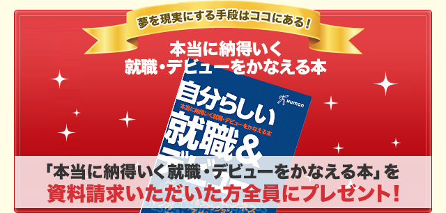 本当に納得いく就職・デビューをかなえる本を資料請求いただいた方全員にプレゼント！資料を無料でお届けします。お電話からもラクラクお届け。