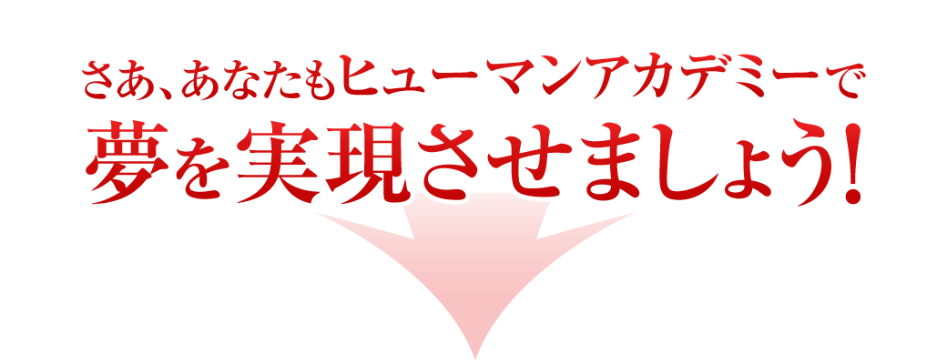 さぁ、あなたもヒューマンアカデミーで夢を実現させましょう！