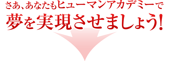 さぁ、あなたもヒューマンアカデミーで夢を実現させましょう！