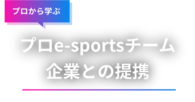 プロから学ぶ　プロe-Sportsチーム・企業との提携