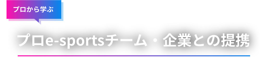 プロから学ぶ　プロe-Sportsチーム・企業との提携