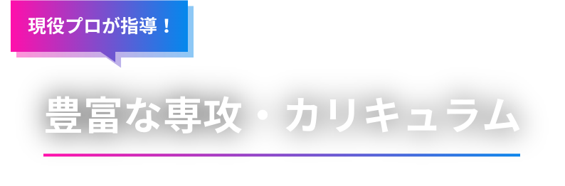 現役プロが指導！　豊富な専攻・カリキュラム