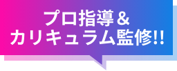 プロ指導＆カリキュラム監修!!