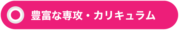 豊富な専攻・カリキュラム