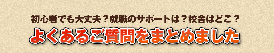 初心者でも大丈夫？就職のサポートは？校舎はどこ？よくあるご質問をまとめました。