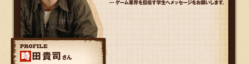 ゲーム業界を目指す学生へメッセージをお願いします。