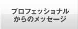 プロフェッショナルからのメッセージ