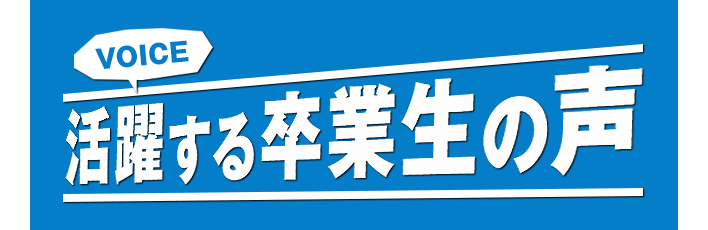活躍する卒業生の声