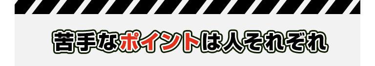 苦手なポイントは人それぞれ