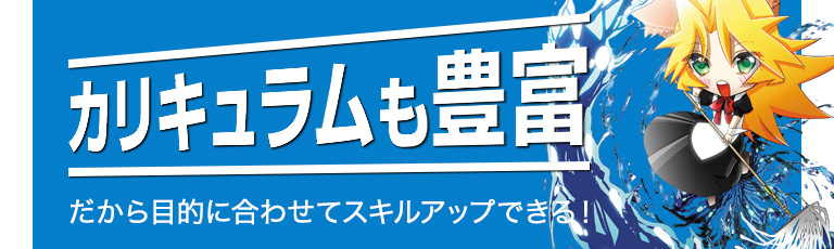 カリキュラムも豊富だから目的に合わせてスキルアップできる！