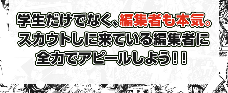 学生だけでなく、編集者も本気。スカウトしに来ている編集者に全力でアピールしよう！！