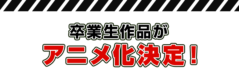 卒業生作品がアニメ化決定！