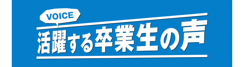活躍する卒業生の声